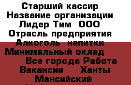 Старший кассир › Название организации ­ Лидер Тим, ООО › Отрасль предприятия ­ Алкоголь, напитки › Минимальный оклад ­ 35 000 - Все города Работа » Вакансии   . Ханты-Мансийский,Нефтеюганск г.